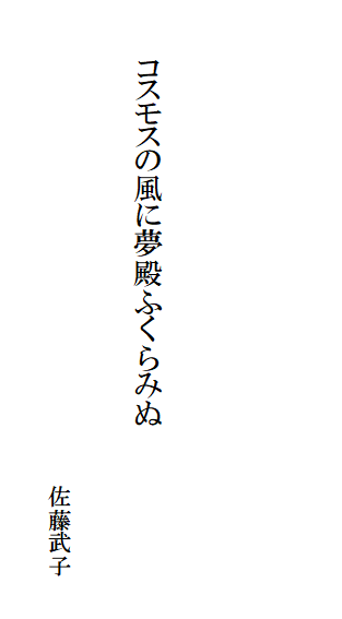

　　
　

　　　コスモスの風に夢殿ふくらみぬ

　　　　　　　　　　　　　　　　　　　　　　佐藤武子
　　　　　　　　　　　　　　　　　　　　　　　　　　　