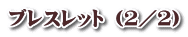 ブレスレット （２／２）