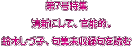 第7号特集 清新にして、官能的。 鈴木しづ子、句集未収録句を読む