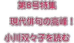 第8号特集 現代俳句の高峰! 小川双々子を読む