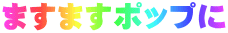ますますポップに