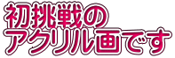 初挑戦の アクリル画です
