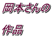 岡本さんの  作品