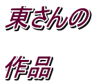 東さんの  作品