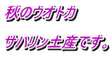 秋のウオトカ  サハリン土産です。 