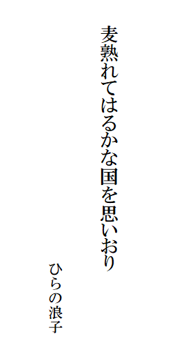 麦熟れてはるかな国を思いおり
ひらの浪子