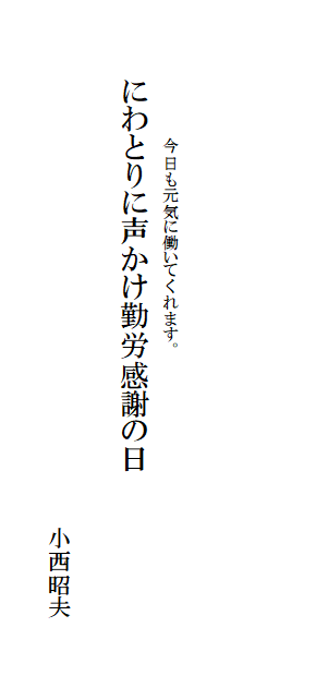 今日も元気に働いてくれます。
にわとりに声かけ勤労感謝の日
小西昭夫